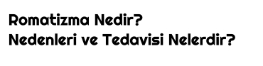 Romatizma Nedir? Nedenleri ve Tedavisi Nelerdir?