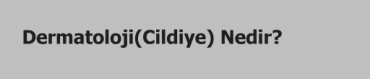 Dermatoloji(Cildiye) Nedir?